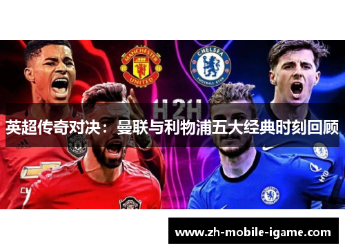 英超传奇对决:曼联与利物浦五大经典时刻回顾 英超传奇对决:曼联与利物浦五大经典时刻回顾