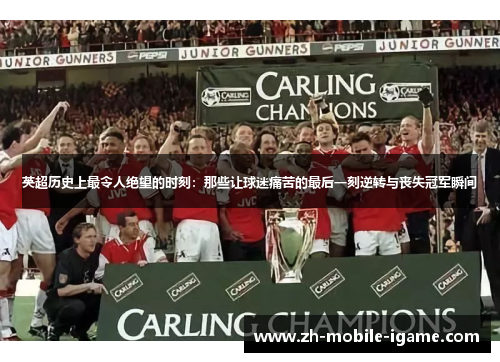 英超历史上最令人绝望的时刻:那些让球迷痛苦的最后一刻逆转与丧失冠军瞬间 英超历史上最令人绝望的时刻:那些让球迷痛苦的最后一刻逆转与丧失冠军瞬间