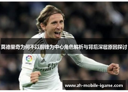 莫德里奇为何不以前锋为中心角色解析与背后深层原因探讨 莫德里奇为何不以前锋为中心角色解析与背后深层原因探讨