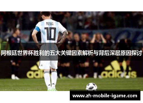 阿根廷世界杯胜利的五大关键因素解析与背后深层原因探讨 阿根廷世界杯胜利的五大关键因素解析与背后深层原因探讨