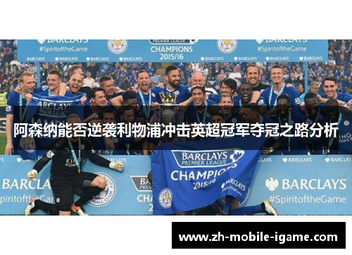 阿森纳能否逆袭利物浦冲击英超冠军夺冠之路分析