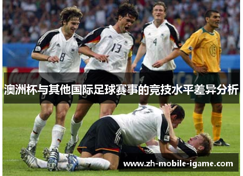澳洲杯与其他国际足球赛事的竞技水平差异分析