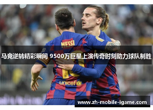 马竞逆转精彩瞬间 9500万巨星上演传奇时刻助力球队制胜 马竞逆转精彩瞬间 9500万巨星上演传奇时刻助力球队制胜
