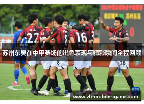 苏州东吴在中甲赛场的出色表现与精彩瞬间全程回顾 苏州东吴在中甲赛场的出色表现与精彩瞬间全程回顾