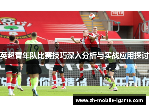 英超青年队比赛技巧深入分析与实战应用探讨