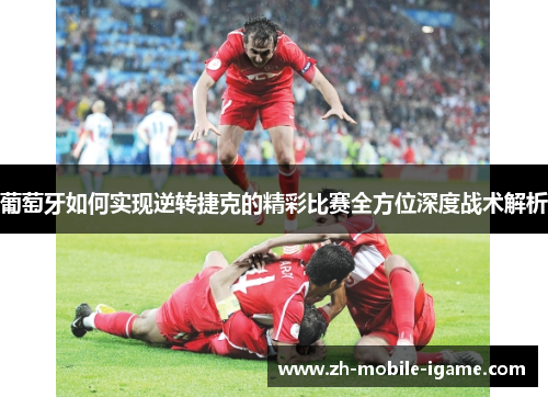 葡萄牙如何实现逆转捷克的精彩比赛全方位深度战术解析