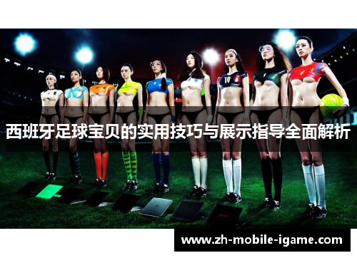 西班牙足球宝贝的实用技巧与展示指导全面解析