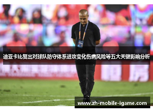 迪亚卡比复出对球队防守体系进攻变化伤病风险等五大关键影响分析