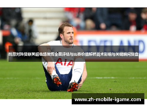 凯恩对阵曼联英超临场发挥全面评估与比赛价值解析战术影响与关键瞬间复盘 凯恩对阵曼联英超临场发挥全面评估与比赛价值解析战术影响与关键瞬间复盘