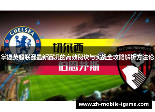 掌握英超联赛最新赛况的高效秘诀与实战全攻略解析方法论 掌握英超联赛最新赛况的高效秘诀与实战全攻略解析方法论