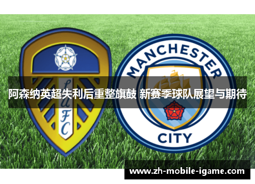 阿森纳英超失利后重整旗鼓 新赛季球队展望与期待 阿森纳英超失利后重整旗鼓 新赛季球队展望与期待