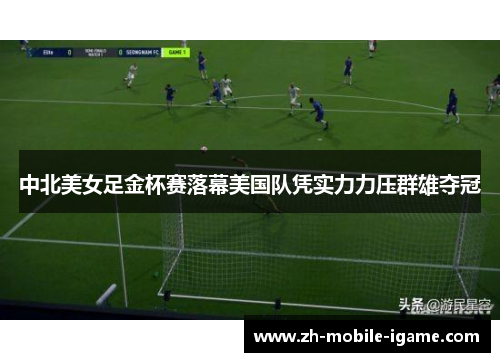 中北美女足金杯赛落幕美国队凭实力力压群雄夺冠 中北美女足金杯赛落幕美国队凭实力力压群雄夺冠