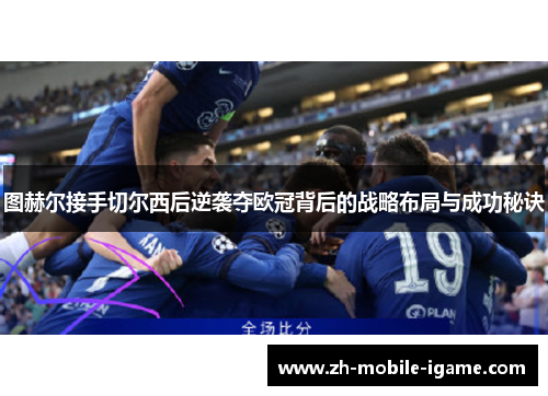 图赫尔接手切尔西后逆袭夺欧冠背后的战略布局与成功秘诀 图赫尔接手切尔西后逆袭夺欧冠背后的战略布局与成功秘诀