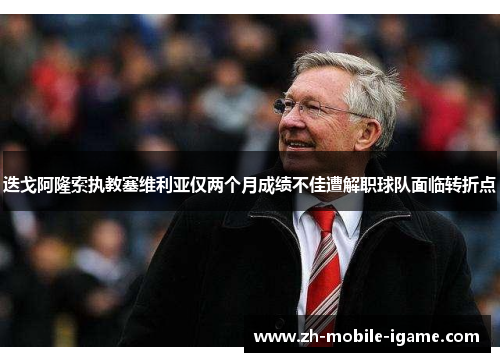 迭戈阿隆索执教塞维利亚仅两个月成绩不佳遭解职球队面临转折点