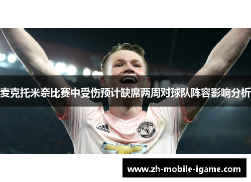 麦克托米奈比赛中受伤预计缺席两周对球队阵容影响分析