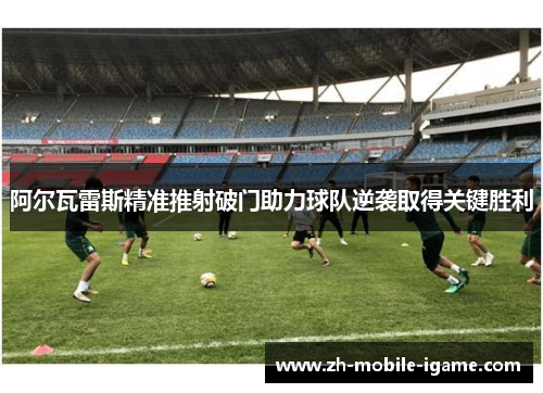 阿尔瓦雷斯精准推射破门助力球队逆袭取得关键胜利 阿尔瓦雷斯精准推射破门助力球队逆袭取得关键胜利