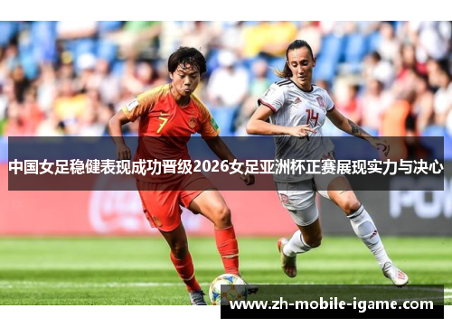 中国女足稳健表现成功晋级2026女足亚洲杯正赛展现实力与决心 中国女足稳健表现成功晋级2026女足亚洲杯正赛展现实力与决心