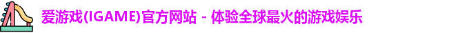 爱游戏(IGAME)官方网站 - 体验全球最火的游戏娱乐